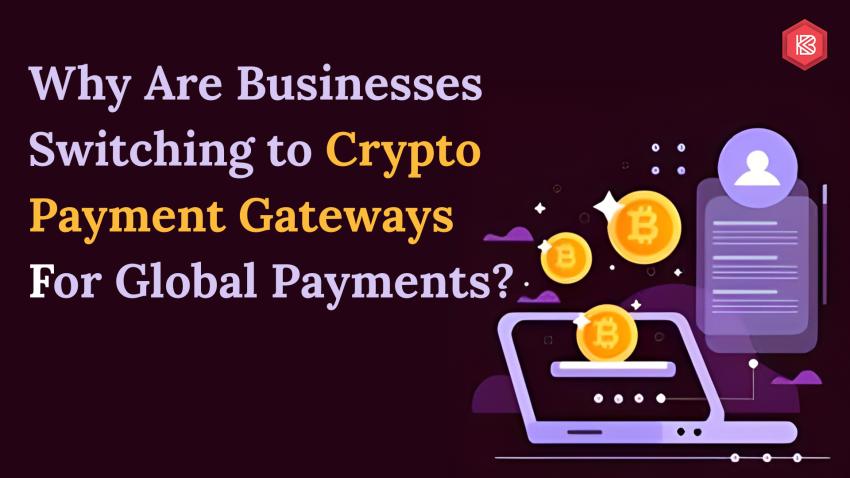 Why Are Businesses Switching to Crypto Payment Gateways for Global Payments?