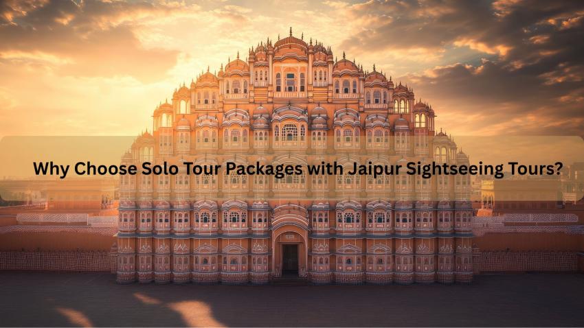 Why Choose Solo Tour Packages with Jaipur Sightseeing Tours?
