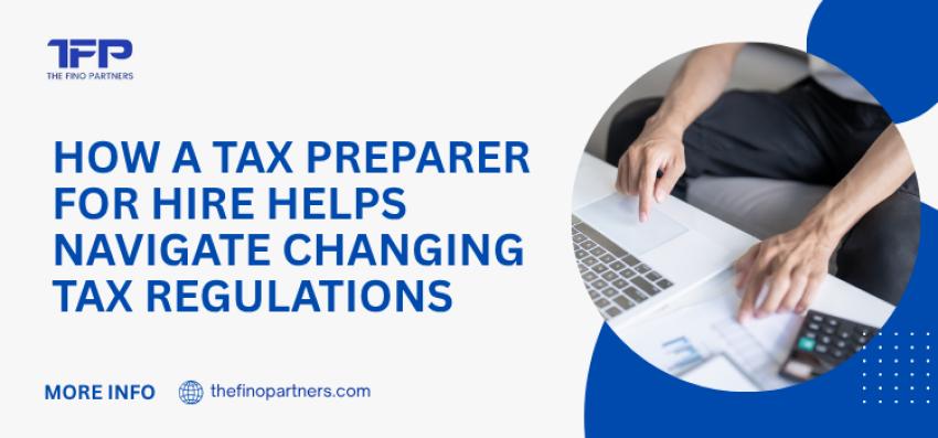How a Tax Preparer for Hire Helps Navigate Changing Tax Regulations