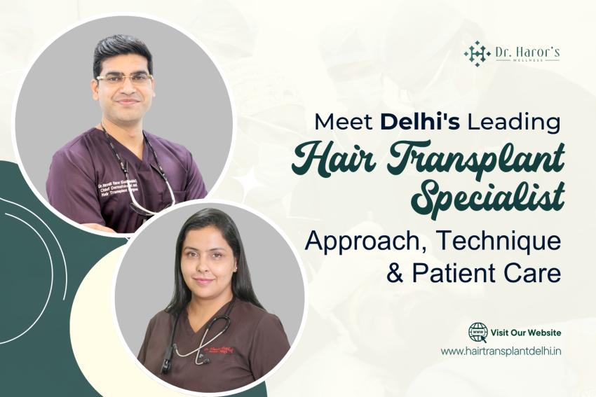 Meet Delhi's Leading Hair Transplant Specialist: Approach, Technique & Patient Care